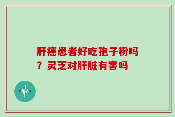 肝癌患者好吃孢子粉吗?灵芝对肝脏有害吗-第1张图片-灵芝大师 肝癌患者好吃孢子粉吗?灵芝对肝脏有害吗-第1张图片-灵芝大师