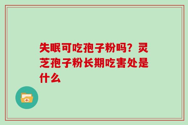 失眠可吃孢子粉吗？灵芝孢子粉长期吃害处是什么