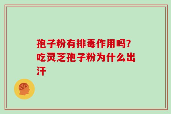 孢子粉有排毒作用吗？吃灵芝孢子粉为什么出汗