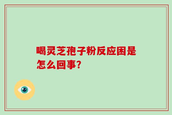 喝灵芝孢子粉反应困是怎么回事?-第1张图片-灵芝大师 喝灵芝孢子粉反应困是怎么回事?-第1张图片-灵芝大师