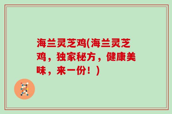 海兰灵芝鸡(海兰灵芝鸡，独家秘方，健康美味，来一份！)