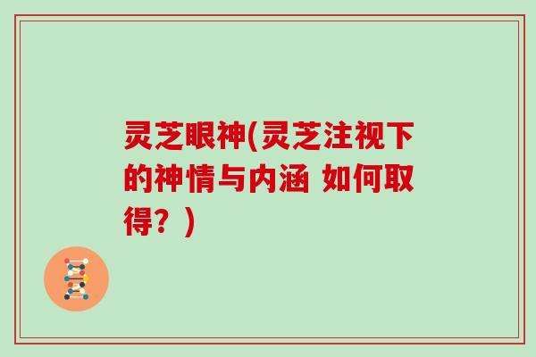 灵芝眼神(灵芝注视下的神情与内涵 如何取得？)