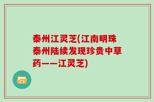 泰州江灵芝(江南明珠泰州陆续发现珍贵中草药——江灵芝)