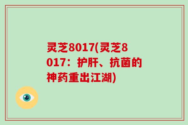 灵芝8017(灵芝8017：护肝、抗菌的神药重出江湖)