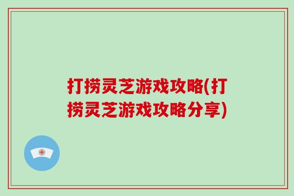 打捞灵芝游戏攻略(打捞灵芝游戏攻略分享)