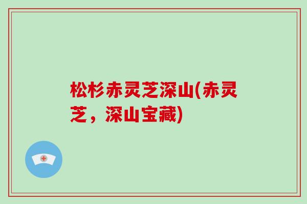 松杉赤灵芝深山(赤灵芝，深山宝藏)