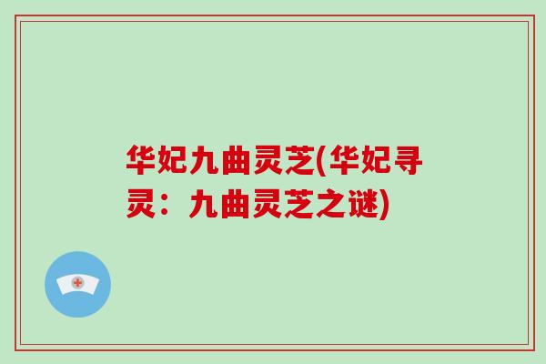 华妃九曲灵芝(华妃寻灵：九曲灵芝之谜)