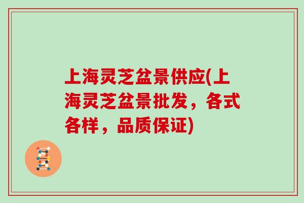 上海灵芝盆景供应(上海灵芝盆景批发，各式各样，品质保证)