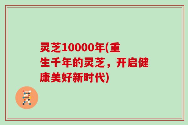 灵芝10000年(重生千年的灵芝，开启健康美好新时代)