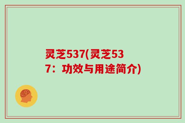 灵芝537(灵芝537：功效与用途简介)