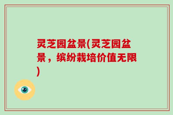 灵芝园盆景(灵芝园盆景，缤纷栽培价值无限)