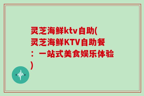 灵芝海鲜ktv自助(灵芝海鲜KTV自助餐：一站式美食娱乐体验)