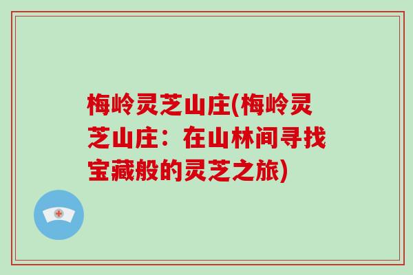 梅岭灵芝山庄(梅岭灵芝山庄:在山林间寻找宝藏般的灵芝之旅)-第1张图片-灵芝大师 梅岭灵芝山庄(梅岭灵芝山庄:在山林间寻找宝藏般的灵芝之旅)-第1张图片-灵芝大师