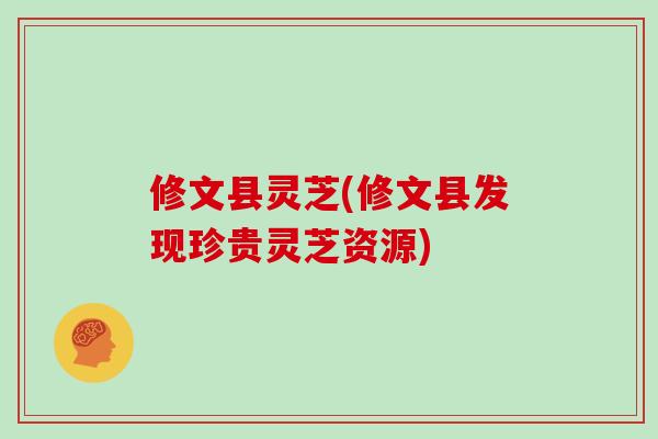 修文县灵芝(修文县发现珍贵灵芝资源)