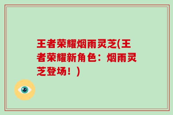 王者荣耀烟雨灵芝(王者荣耀新角色：烟雨灵芝登场！)