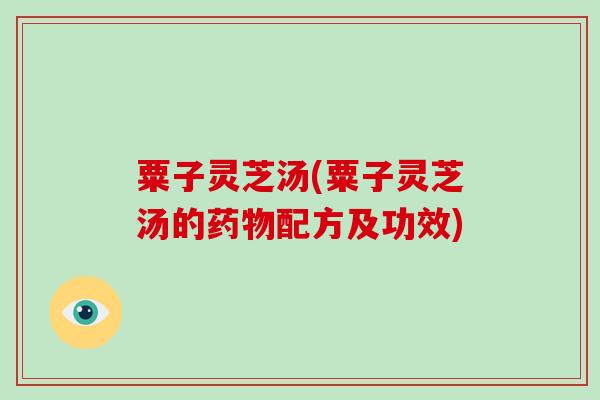 粟子灵芝汤(粟子灵芝汤的药物配方及功效)