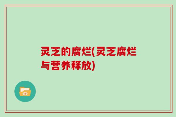 灵芝的腐烂(灵芝腐烂与营养释放)-第1张图片-灵芝大师