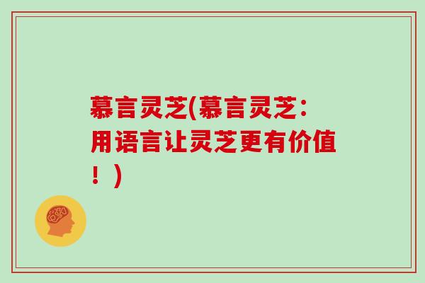 慕言灵芝(慕言灵芝：用语言让灵芝更有价值！)
