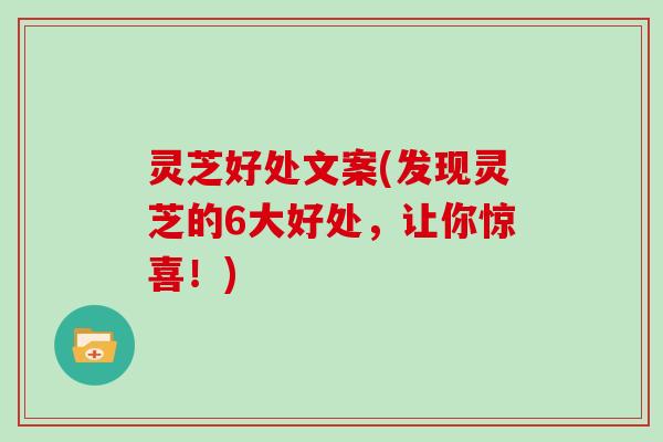 灵芝好处文案(发现灵芝的6大好处,让你惊喜!)-第1张图片-灵芝大师 灵芝好处文案(发现灵芝的6大好处,让你惊喜!)-第1张图片-灵芝大师