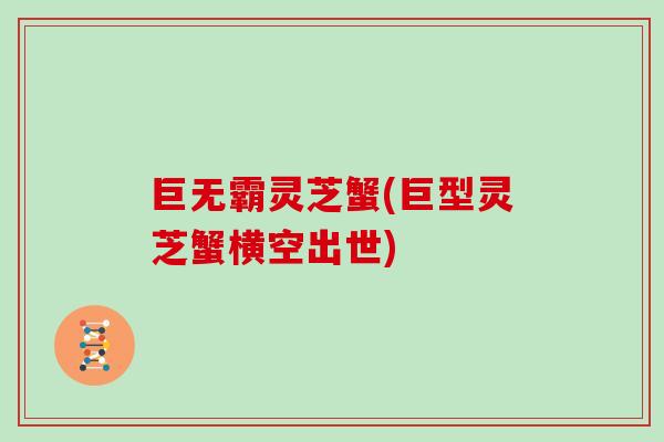 巨无霸灵芝蟹(巨型灵芝蟹横空出世)