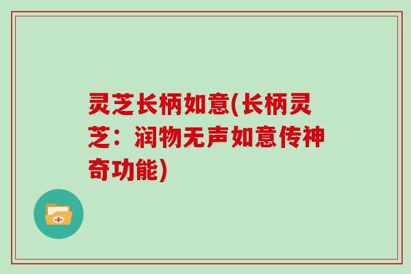 灵芝长柄如意(长柄灵芝：润物无声如意传神奇功能)