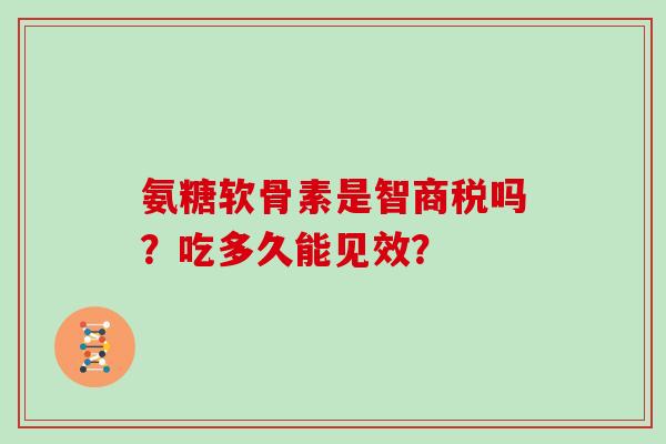 氨糖软骨素是智商税吗?吃多久能见效?-第1张图片-灵芝大师 氨糖软骨素是智商税吗?吃多久能见效?-第1张图片-灵芝大师