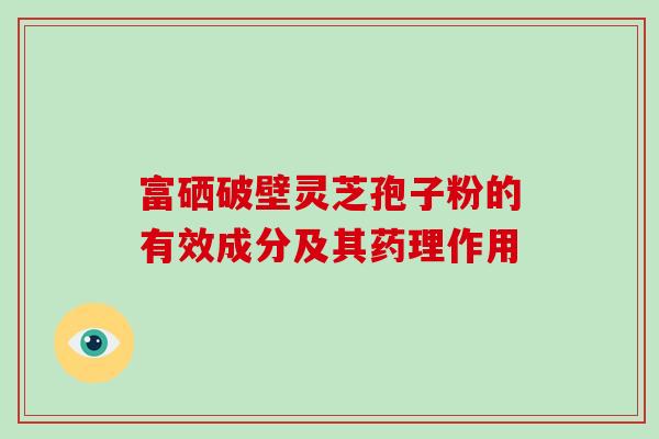 富硒破壁灵芝孢子粉的有效成分及其药理作用