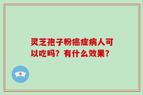 灵芝孢子粉癌症病人可以吃吗？有什么效果？