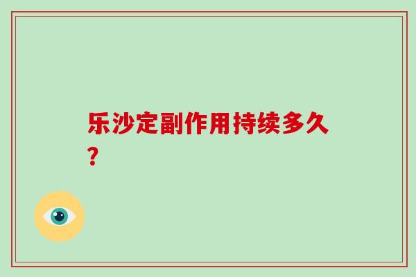 乐沙定副作用持续多久？