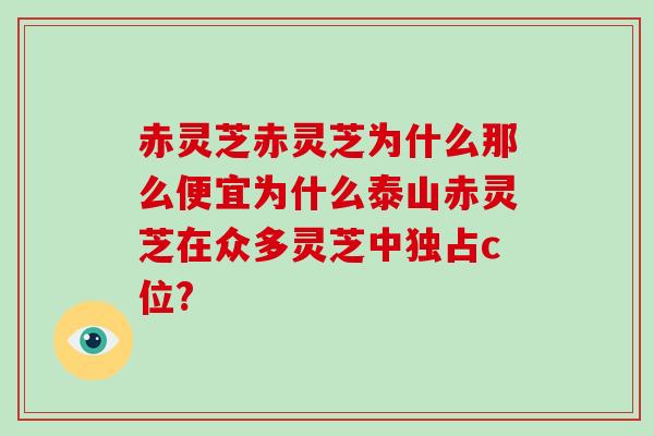 赤灵芝赤灵芝为什么那么便宜为什么泰山赤灵芝在众多灵芝中独占c位?-第1张图片-灵芝大师 赤灵芝赤灵芝为什么那么便宜为什么泰山赤灵芝在众多灵芝中独占c位?-第1张图片-灵芝大师
