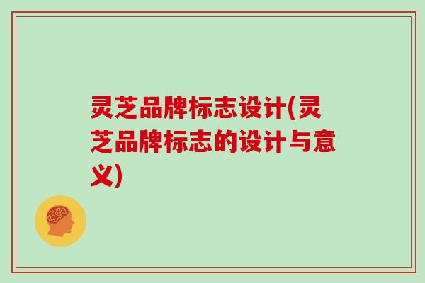 灵芝品牌标志设计(灵芝品牌标志的设计与意义)