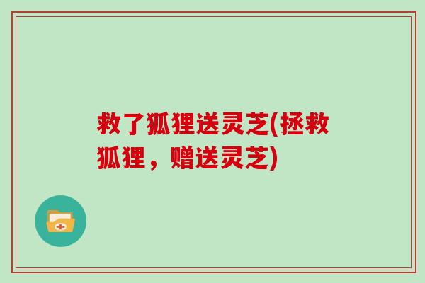 救了狐狸送灵芝(拯救狐狸，赠送灵芝)