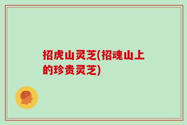 招虎山灵芝(招魂山上的珍贵灵芝)