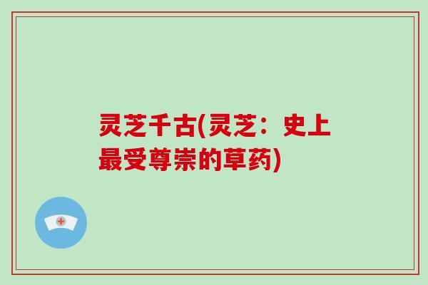 灵芝千古(灵芝：史上最受尊崇的草药)