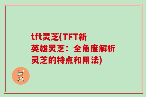tft灵芝(TFT新英雄灵芝：全角度解析灵芝的特点和用法)