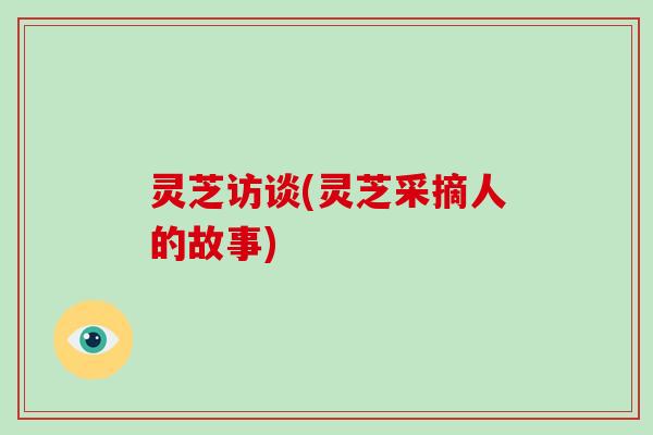 灵芝访谈(灵芝采摘人的故事)