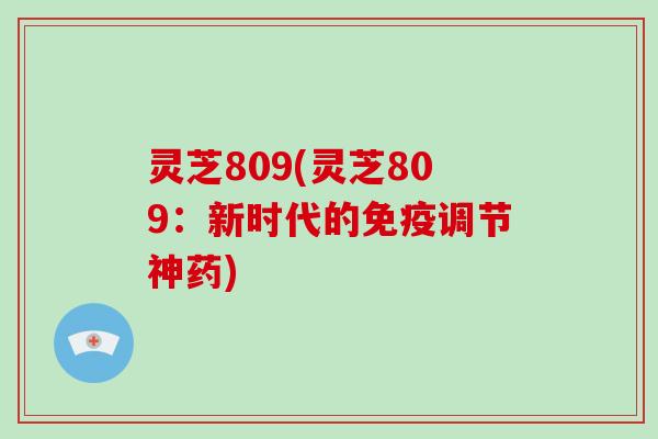 灵芝809(灵芝809：新时代的免疫调节神药)
