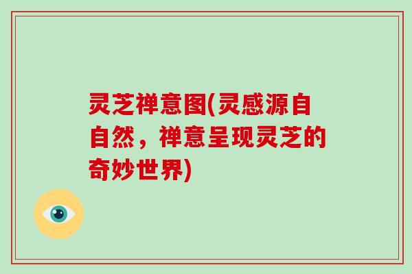 灵芝禅意图(灵感源自自然，禅意呈现灵芝的奇妙世界)