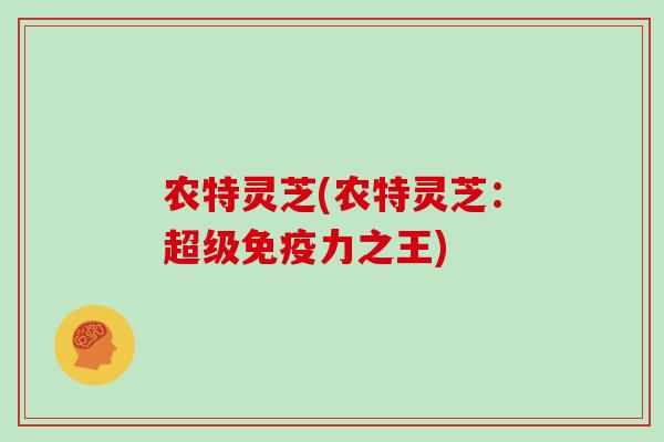 农特灵芝(农特灵芝：超级免疫力之王)
