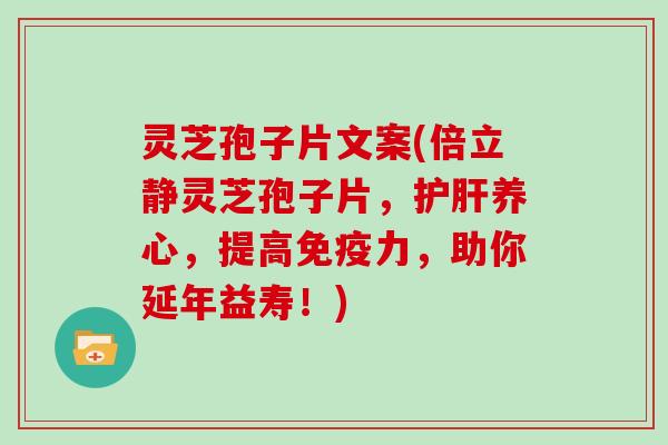 灵芝孢子片文案(倍立静灵芝孢子片,护肝养心,提高免疫力,助你延年益寿!)-第1张图片-灵芝大师 灵芝孢子片文案(倍立静灵芝孢子片,护肝养心,提高免疫力,助你延年益寿!)-第1张图片-灵芝大师