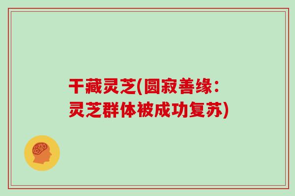 干藏灵芝(圆寂善缘：灵芝群体被成功复苏)