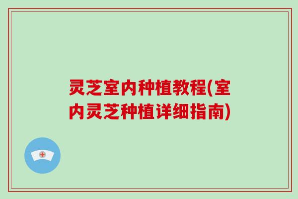 灵芝室内种植教程(室内灵芝种植详细指南)-第1张图片-灵芝大师 灵芝室内种植教程(室内灵芝种植详细指南)-第1张图片-灵芝大师