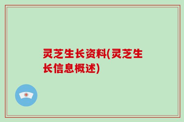 灵芝生长资料(灵芝生长信息概述)