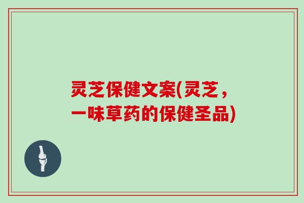 灵芝保健文案(灵芝，一味草药的保健圣品)