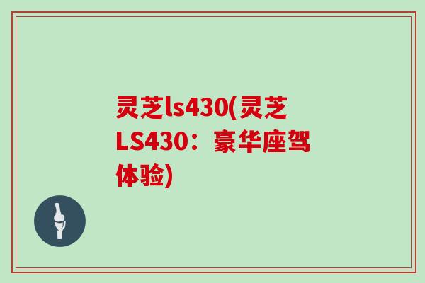 灵芝ls430(灵芝LS430：豪华座驾体验)