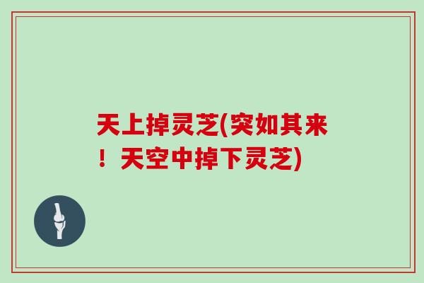天上掉灵芝(突如其来!天空中掉下灵芝)-第1张图片-灵芝大师 天上掉灵芝(突如其来!天空中掉下灵芝)-第1张图片-灵芝大师
