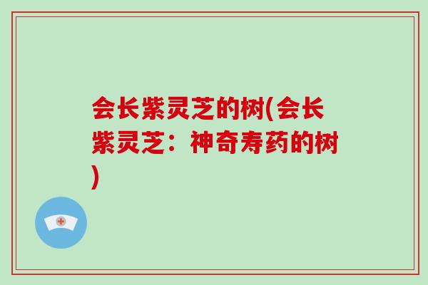 会长紫灵芝的树(会长紫灵芝：神奇寿药的树)