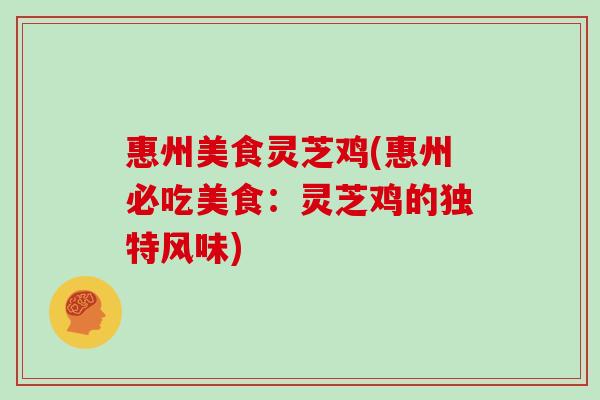 惠州美食灵芝鸡(惠州必吃美食：灵芝鸡的独特风味)