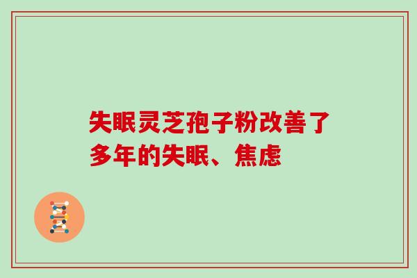 失眠灵芝孢子粉改善了多年的失眠、焦虑