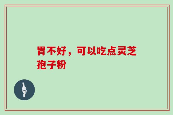 胃不好，可以吃点灵芝孢子粉